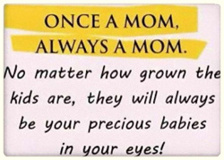 Mother's quote: 'Once a Mom always a Mom. No matter how grown the kids are, they will always be your precious babies in your eyes'.