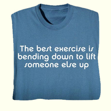 Blue shirt with the message - The best exercise is bending down to lift someone else up.