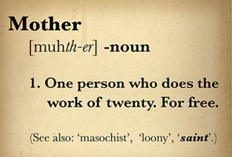 Humorous dictionary definition for Mother - One person who does the work of twenty. For Free.