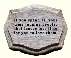 Inspirational plaque: 'If you spend all your time judging people, that leaves less time for you to love them'.